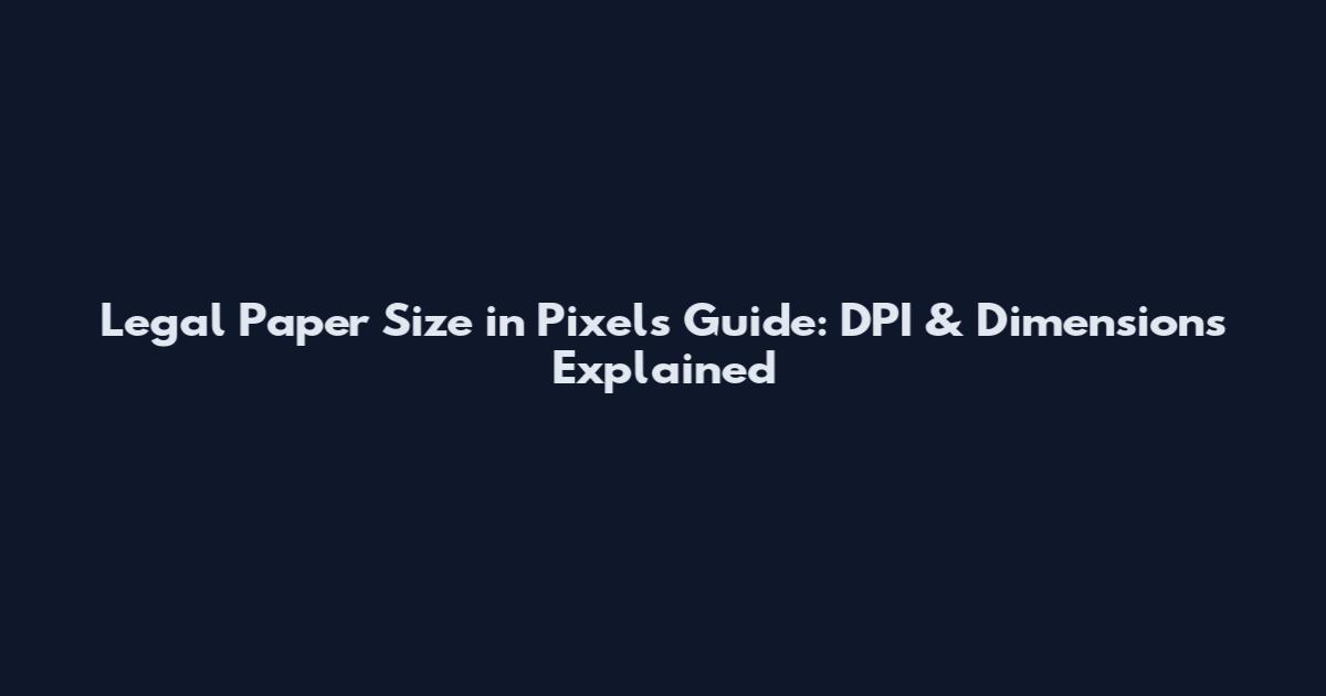 Legal Paper Size in Pixels Guide: DPI & Dimensions Explained