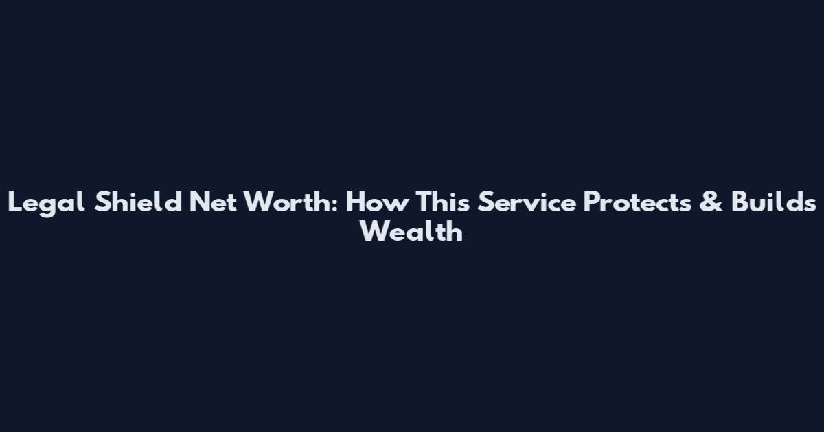 Legal Shield Net Worth: How This Service Protects & Builds Wealth