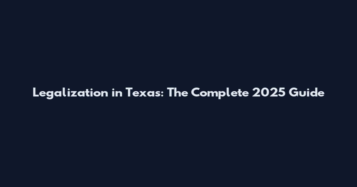 Legalization in Texas: The Complete 2025 Guide