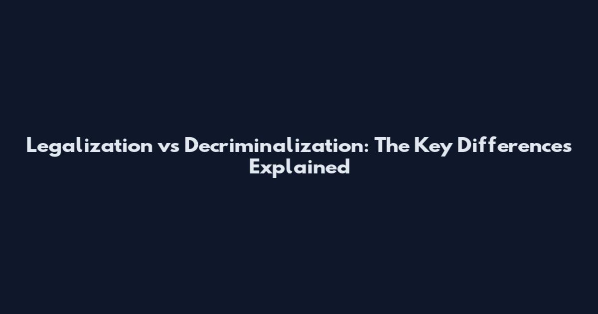Legalization vs Decriminalization: The Key Differences Explained