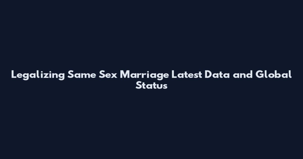 Legalizing Same Sex Marriage Latest Data and Global Status
