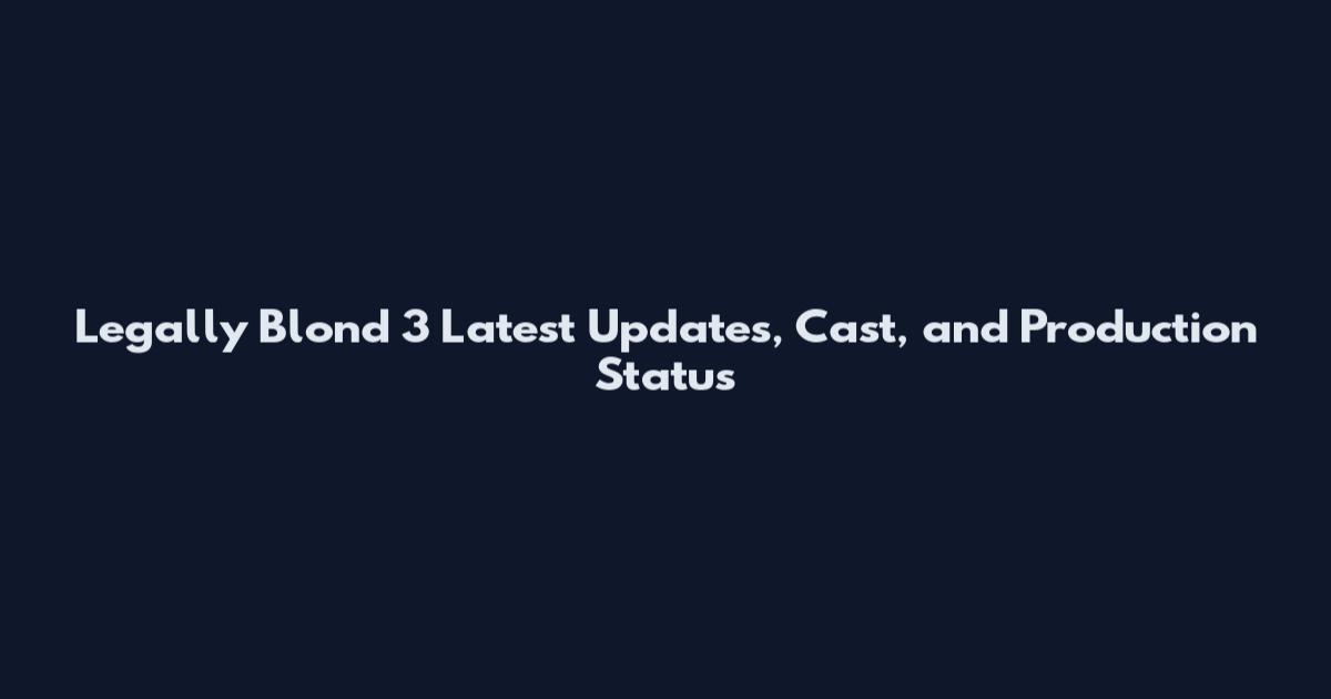 Legally Blond 3 Latest Updates, Cast, and Production Status