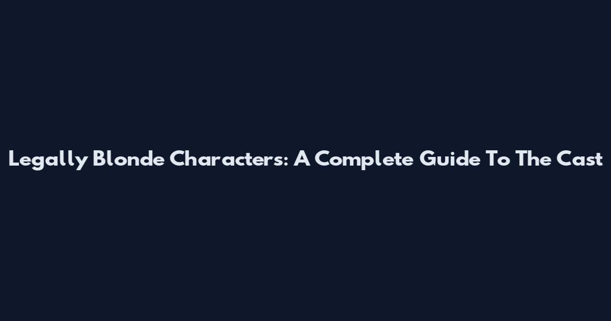 Legally Blonde Characters: A Complete Guide To The Cast