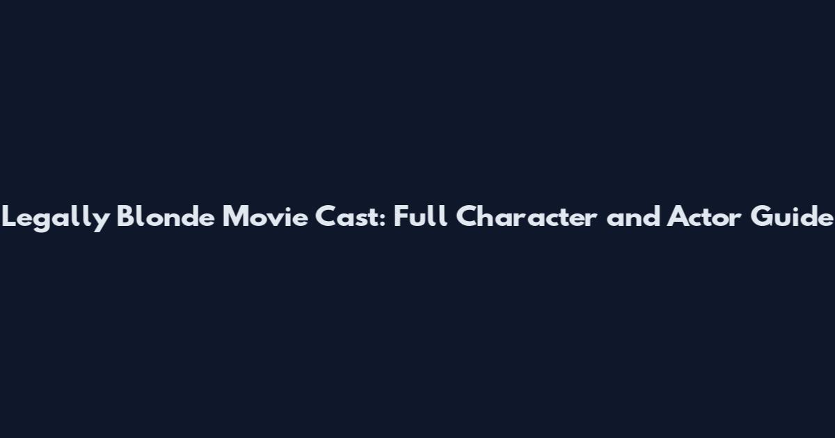 Legally Blonde Movie Cast: Full Character and Actor Guide