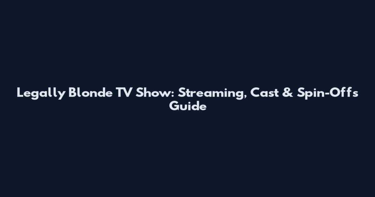 Legally Blonde TV Show: Streaming, Cast & Spin-Offs Guide