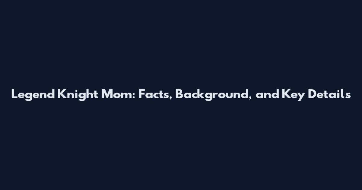 Legend Knight Mom: Facts, Background, and Key Details