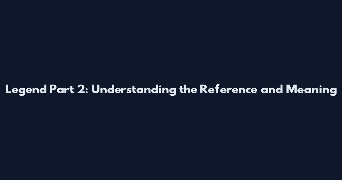 Legend Part 2: Understanding the Reference and Meaning