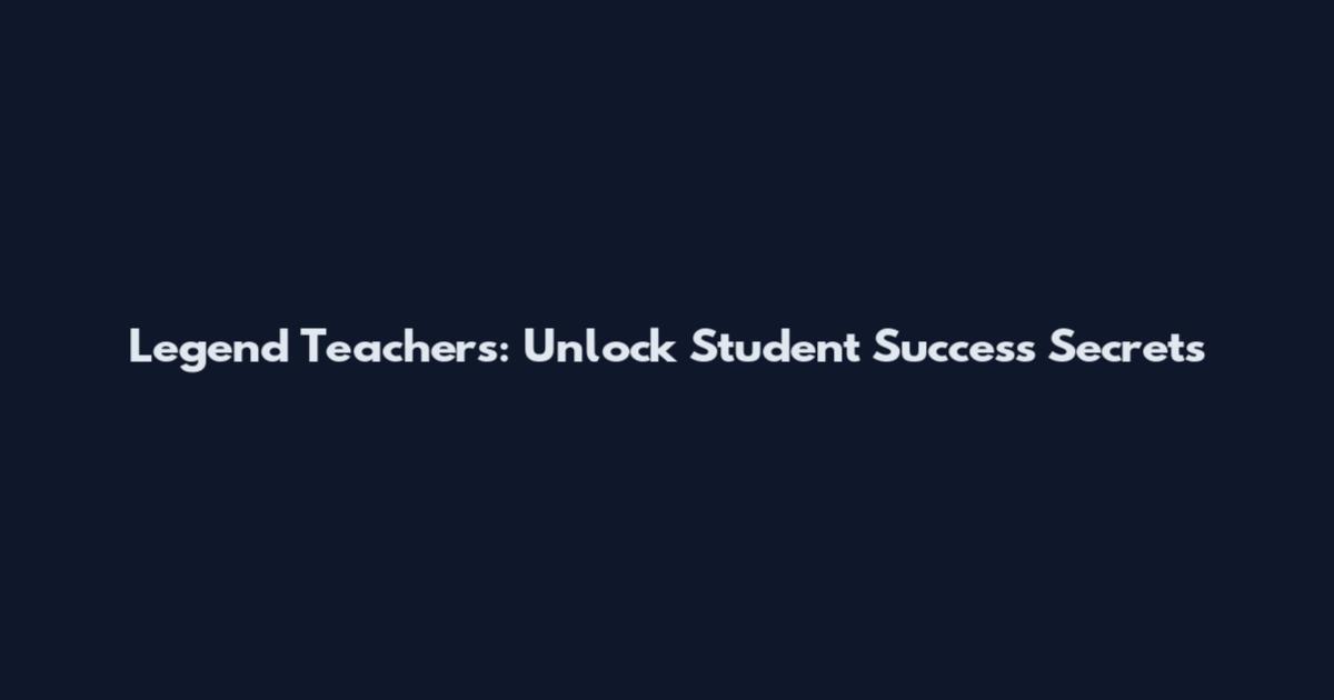 Legend Teachers: Unlock Student Success Secrets