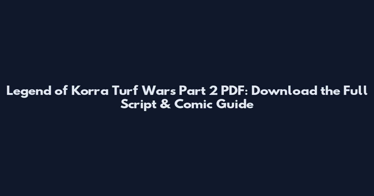 Legend of Korra Turf Wars Part 2 PDF: Download the Full Script & Comic Guide