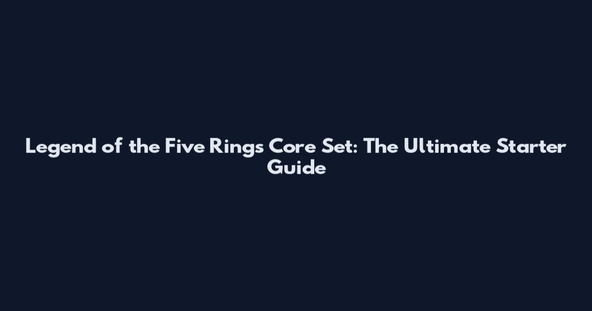 Legend of the Five Rings Core Set: The Ultimate Starter Guide