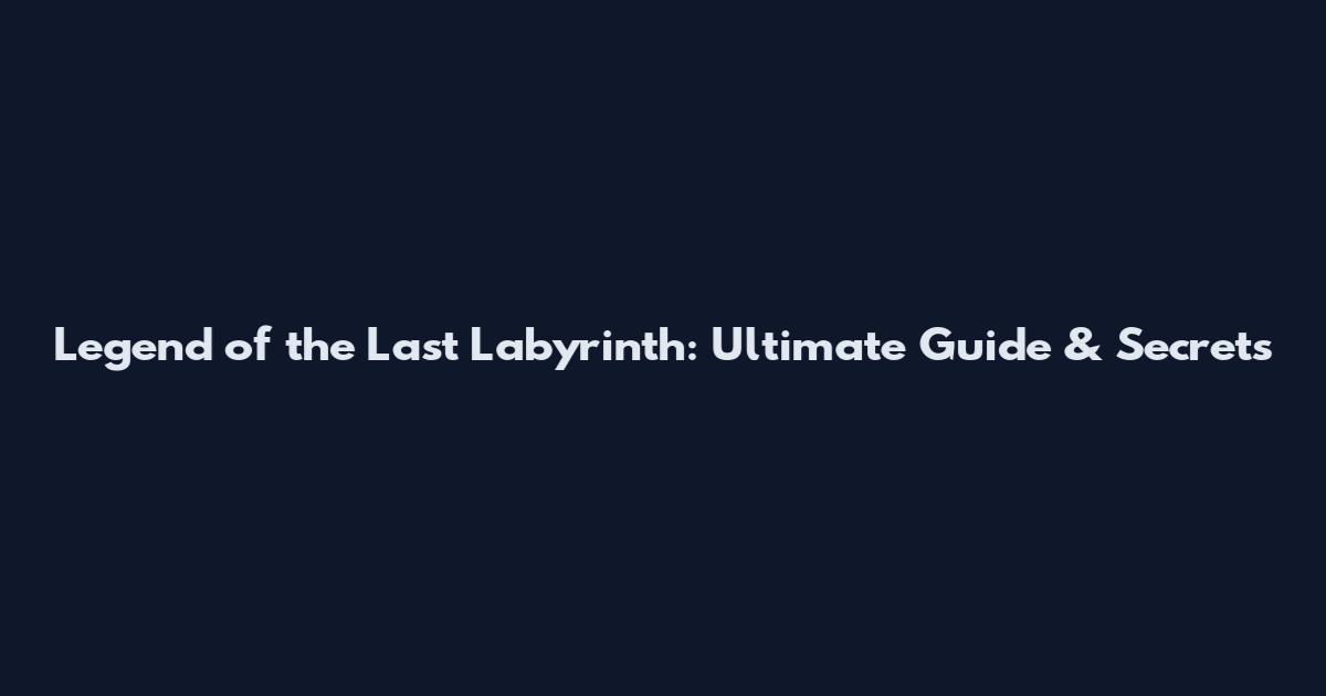 Legend of the Last Labyrinth: Ultimate Guide & Secrets