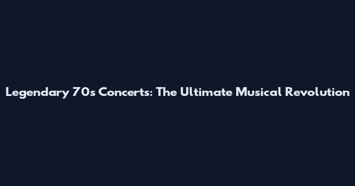 Legendary 70s Concerts: The Ultimate Musical Revolution