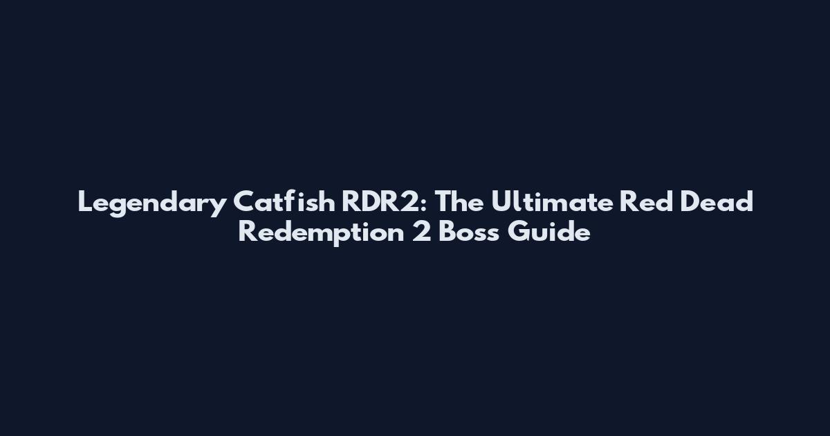 Legendary Catfish RDR2: The Ultimate Red Dead Redemption 2 Boss Guide