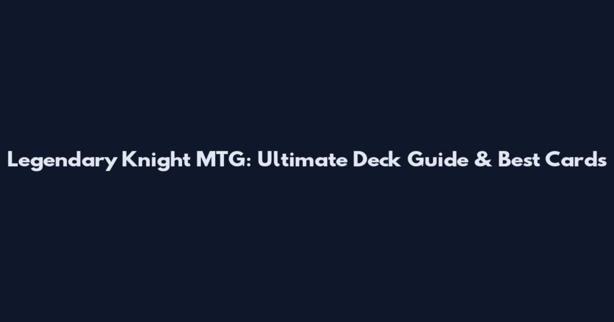 Legendary Knight MTG: Ultimate Deck Guide & Best Cards