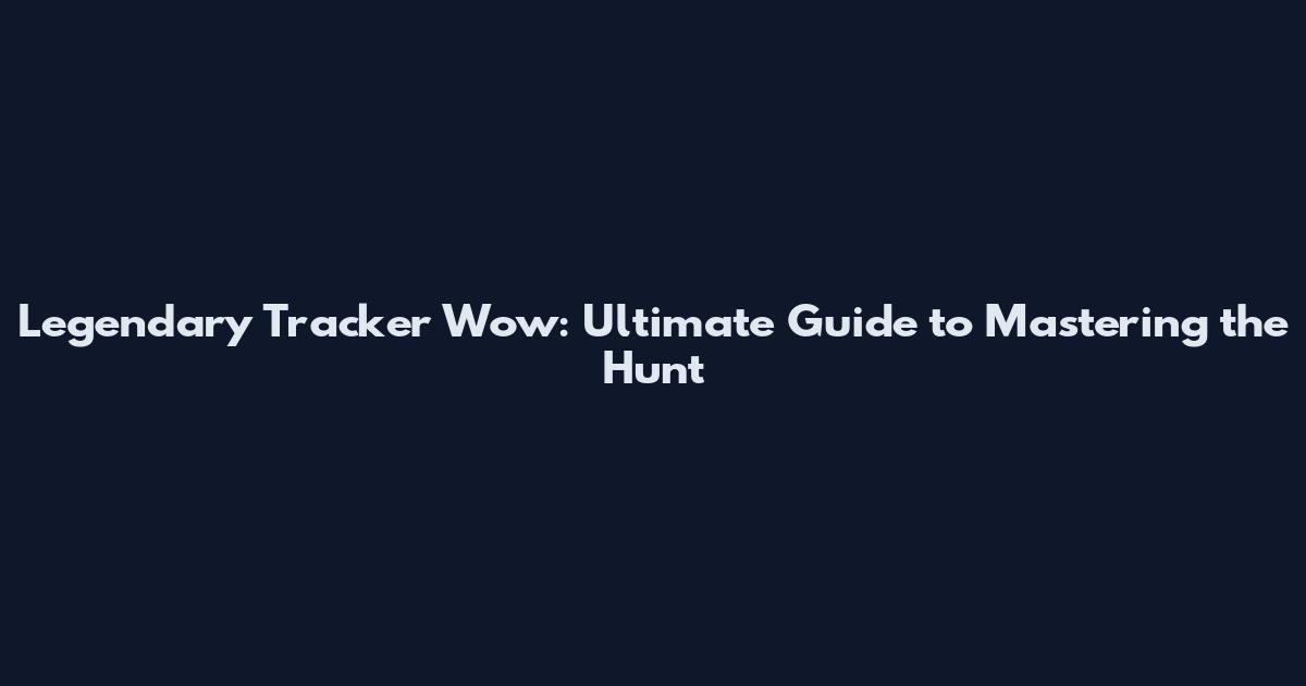 Legendary Tracker Wow: Ultimate Guide to Mastering the Hunt