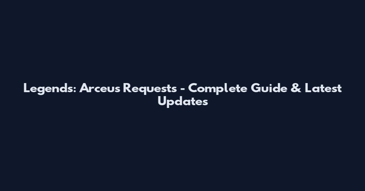 Legends: Arceus Requests - Complete Guide & Latest Updates