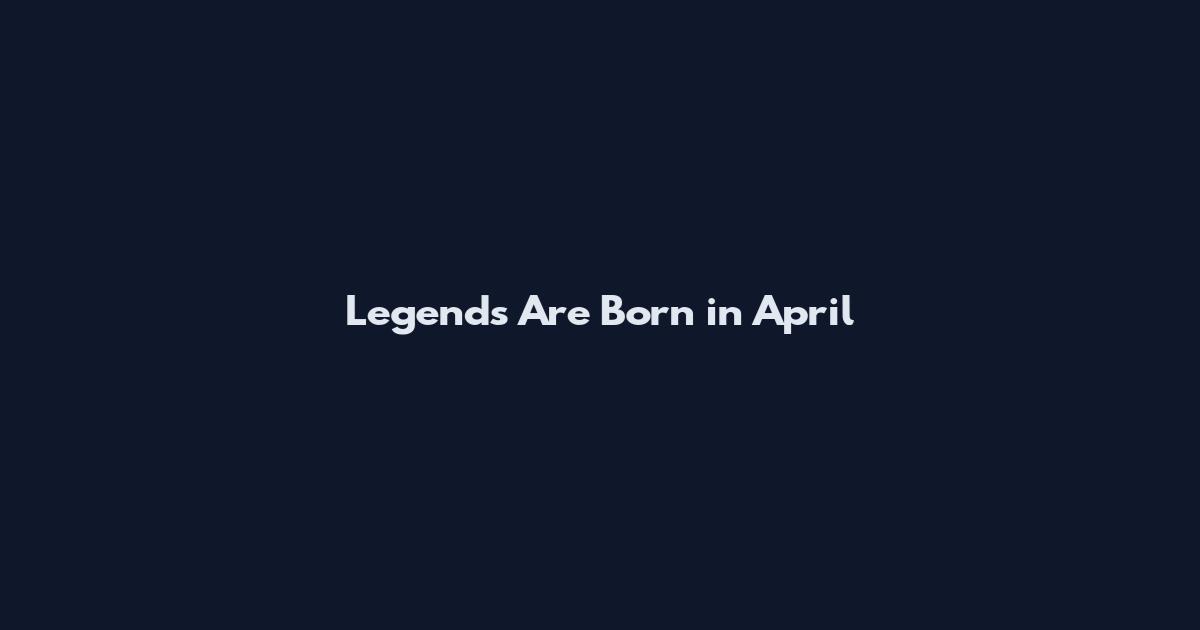 Legends Are Born in April