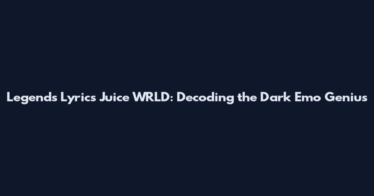 Legends Lyrics Juice WRLD: Decoding the Dark Emo Genius