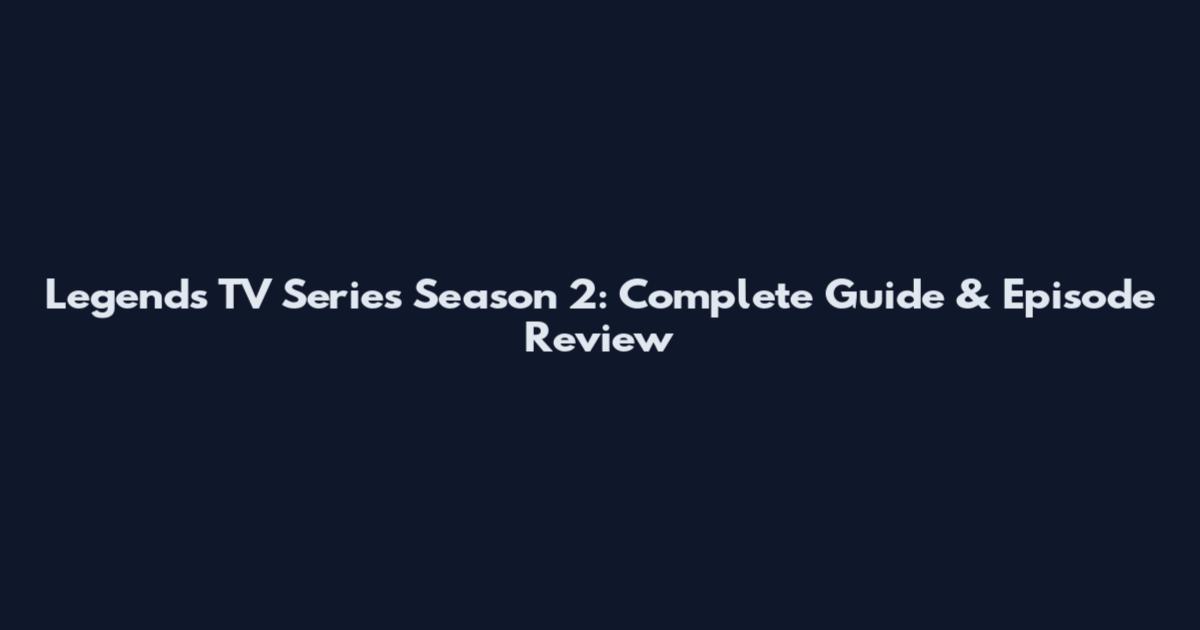 Legends TV Series Season 2: Complete Guide & Episode Review