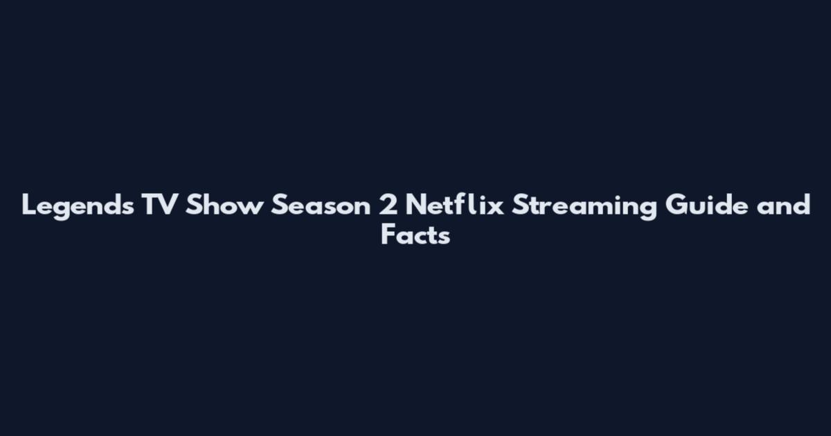 Legends TV Show Season 2 Netflix Streaming Guide and Facts