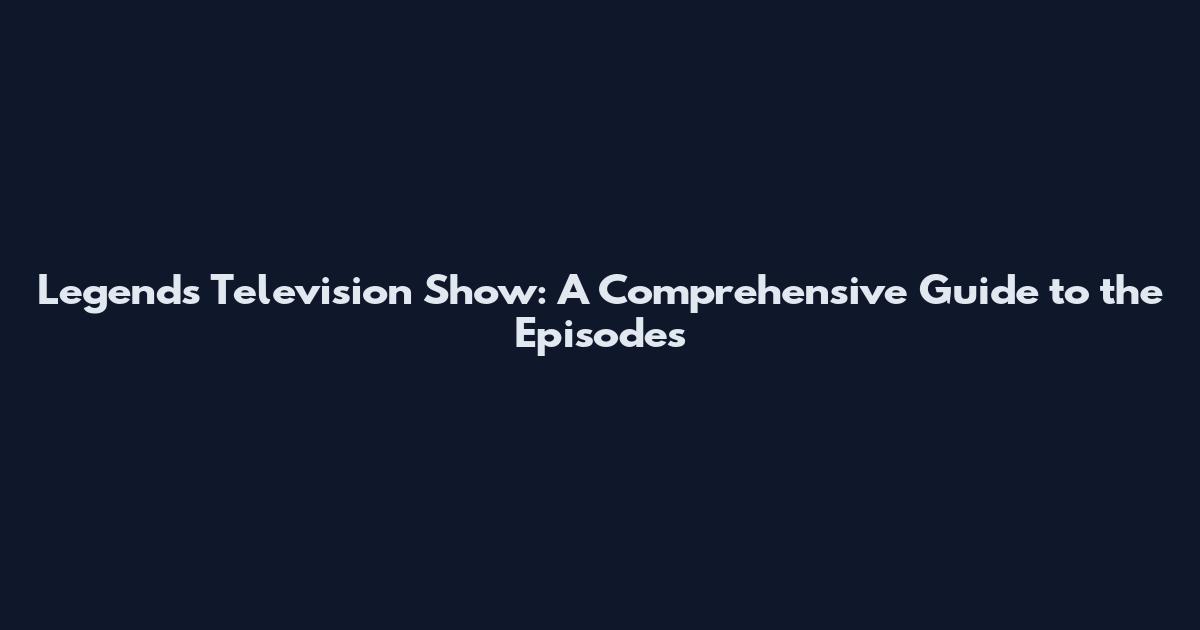 Legends Television Show: A Comprehensive Guide to the Episodes