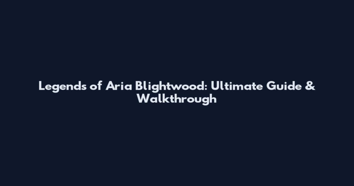 Legends of Aria Blightwood: Ultimate Guide & Walkthrough