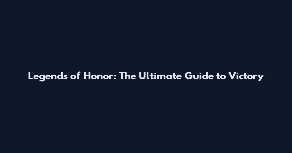 Legends of Honor: The Ultimate Guide to Victory