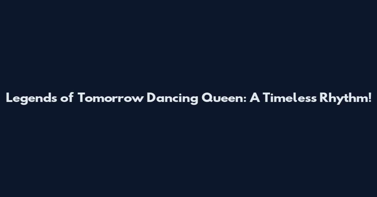 Legends of Tomorrow Dancing Queen: A Timeless Rhythm!