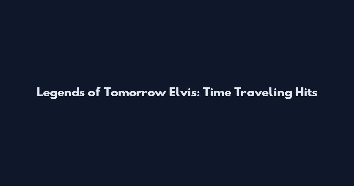 Legends of Tomorrow Elvis: Time Traveling Hits