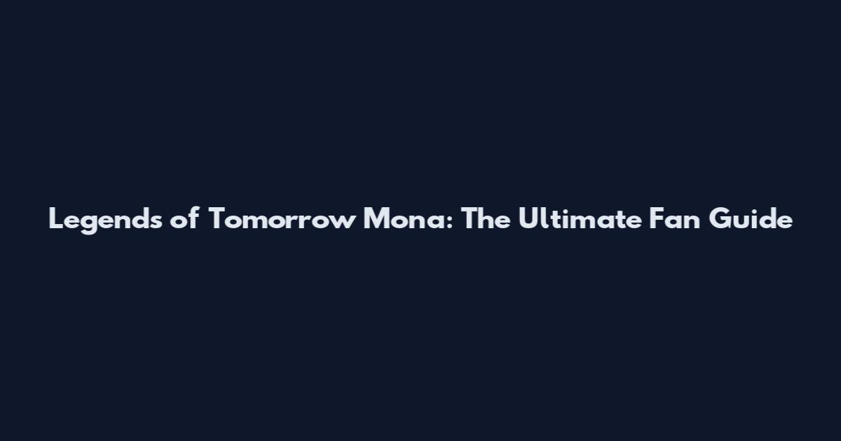 Legends of Tomorrow Mona: The Ultimate Fan Guide