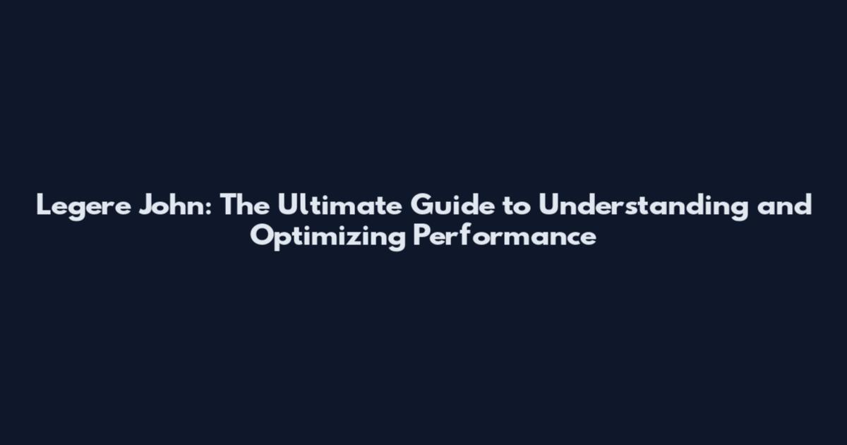 Legere John: The Ultimate Guide to Understanding and Optimizing Performance