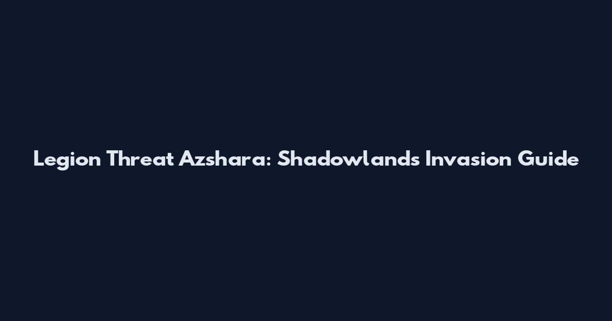 Legion Threat Azshara: Shadowlands Invasion Guide