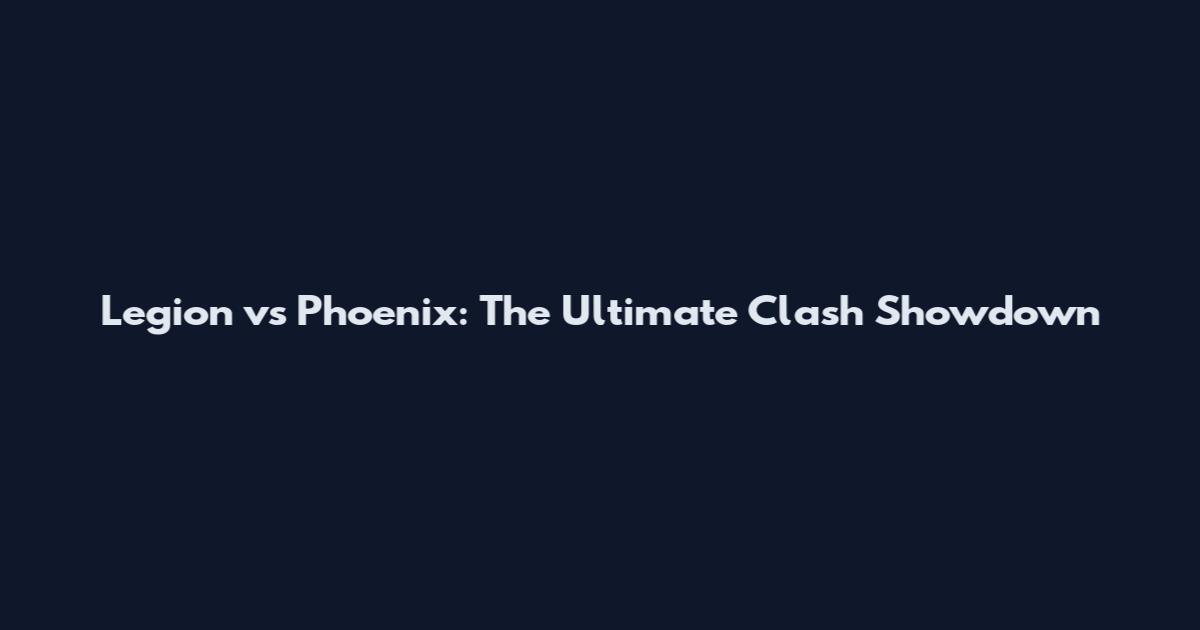 Legion vs Phoenix: The Ultimate Clash Showdown