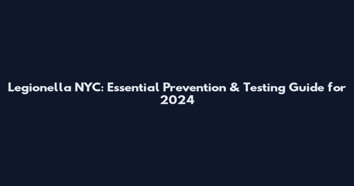 Legionella NYC: Essential Prevention & Testing Guide for 2024