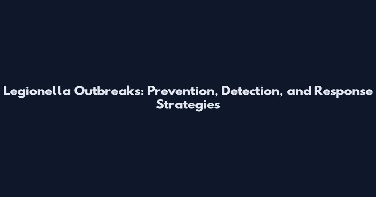 Legionella Outbreaks: Prevention, Detection, and Response Strategies