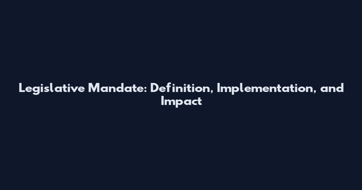 Legislative Mandate: Definition, Implementation, and Impact