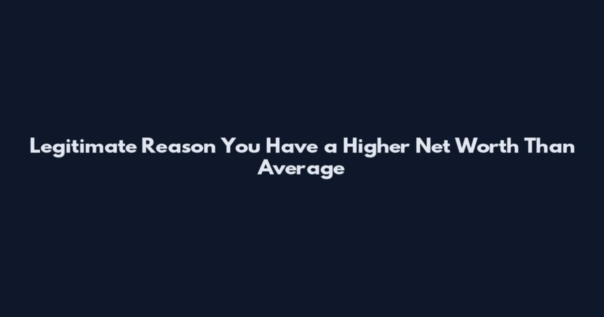Legitimate Reason You Have a Higher Net Worth Than Average