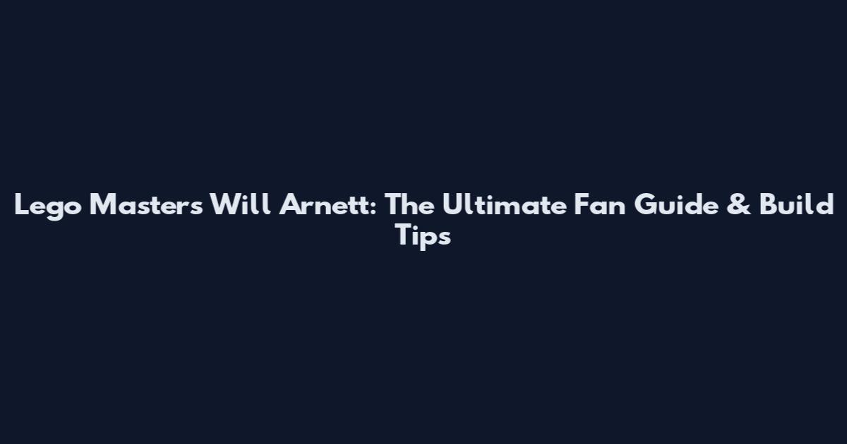 Lego Masters Will Arnett: The Ultimate Fan Guide & Build Tips