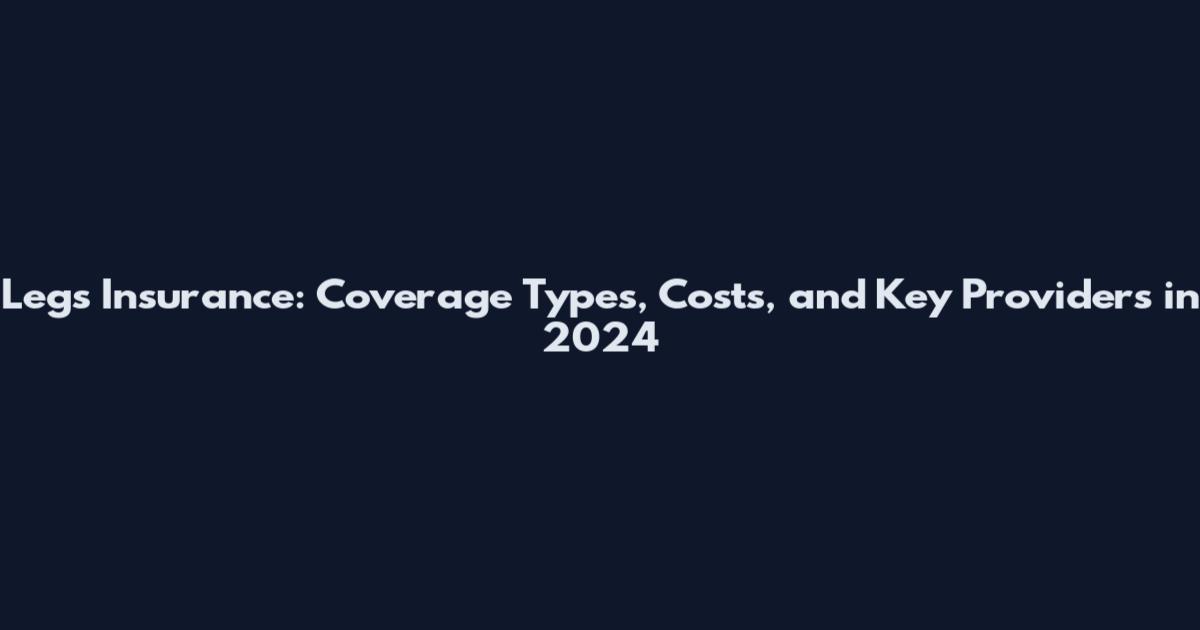 Legs Insurance: Coverage Types, Costs, and Key Providers in 2024