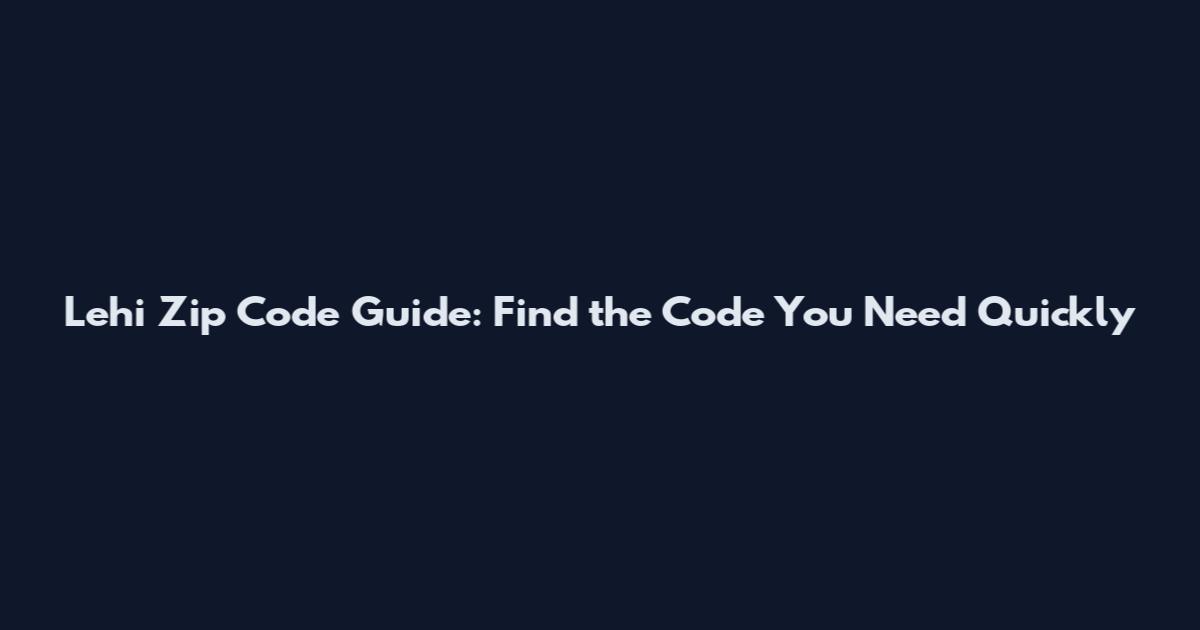 Lehi Zip Code Guide: Find the Code You Need Quickly