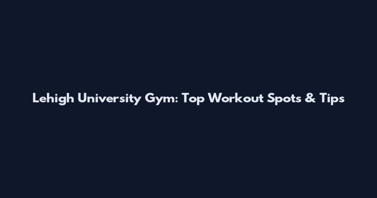 Lehigh University Gym: Top Workout Spots & Tips