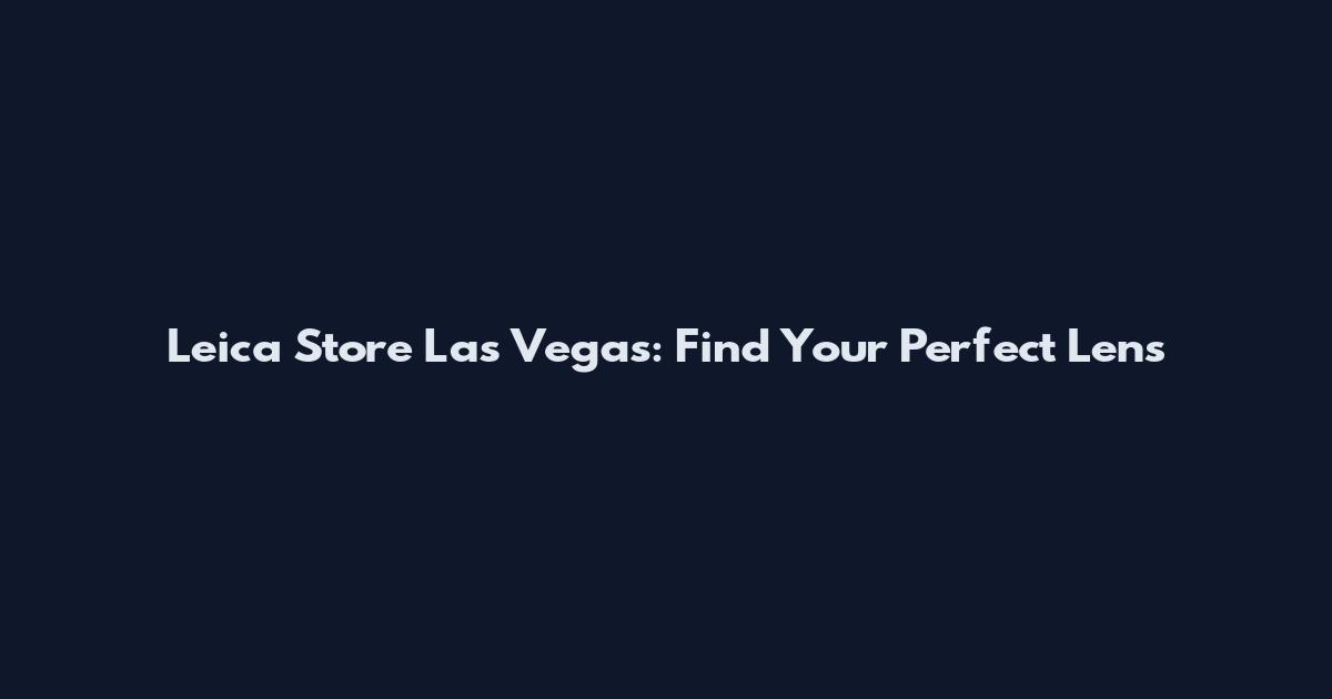 Leica Store Las Vegas: Find Your Perfect Lens