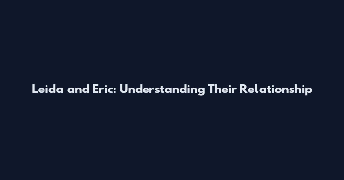 Leida and Eric: Understanding Their Relationship