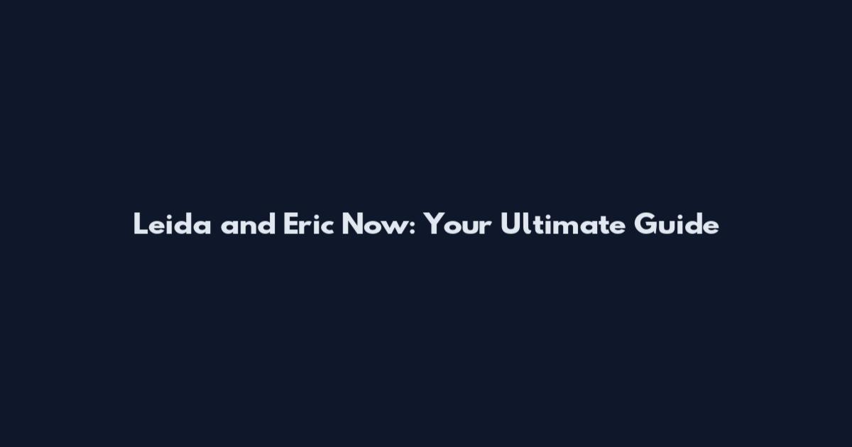 Leida and Eric Now: Your Ultimate Guide