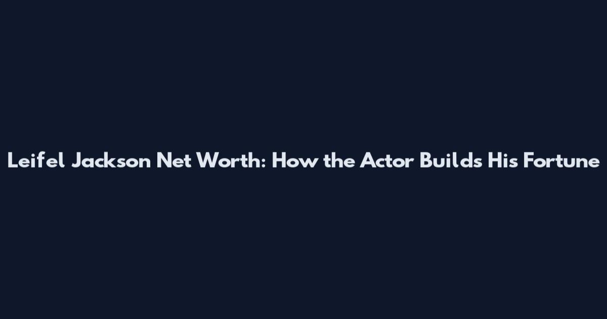 Leifel Jackson Net Worth: How the Actor Builds His Fortune