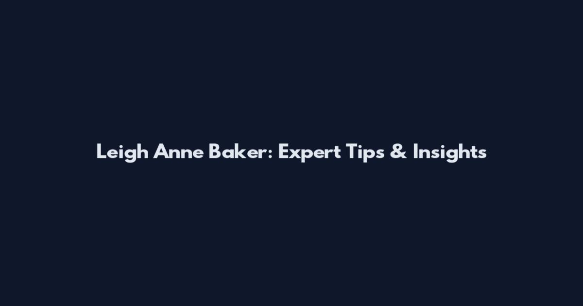 Leigh Anne Baker: Expert Tips & Insights