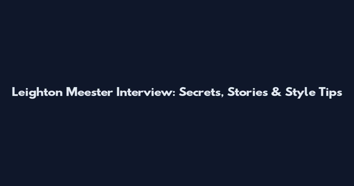 Leighton Meester Interview: Secrets, Stories & Style Tips