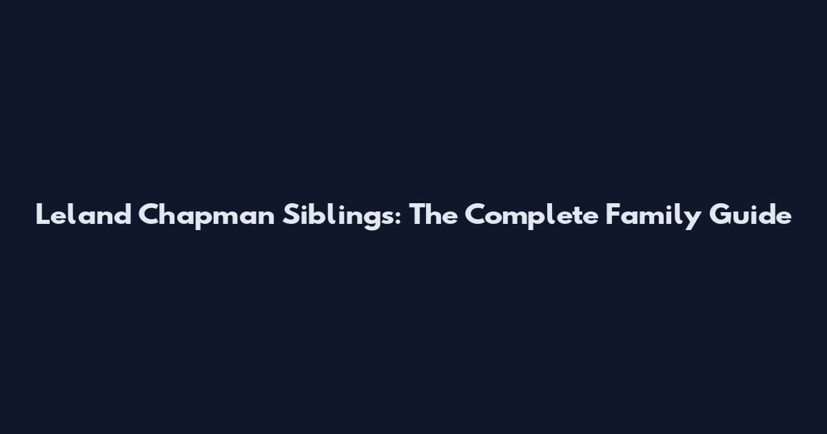 Leland Chapman Siblings: The Complete Family Guide