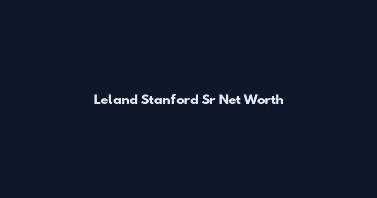 Leland Stanford Sr Net Worth