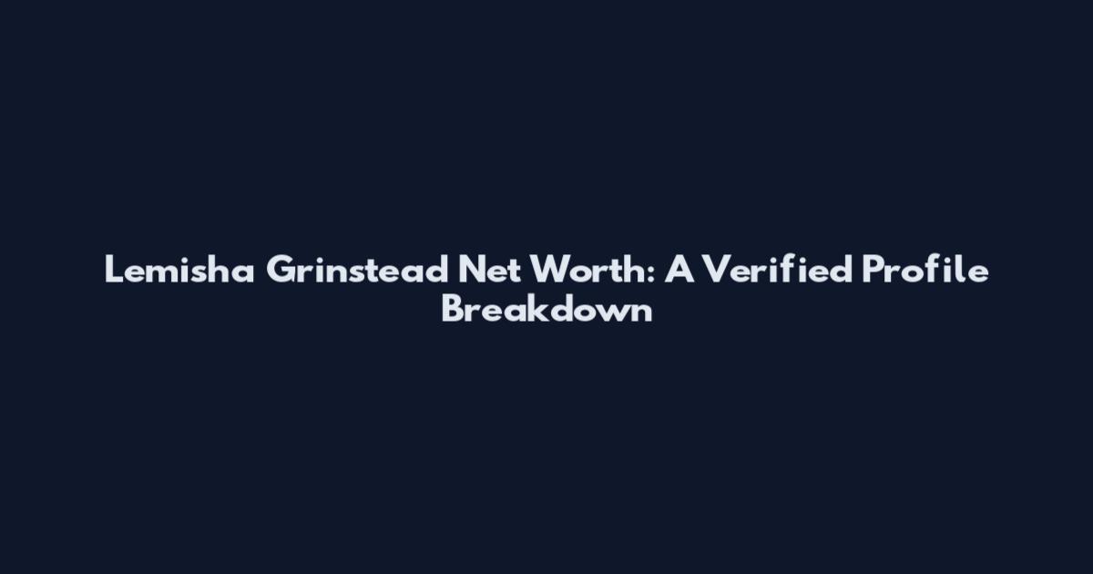 Lemisha Grinstead Net Worth: A Verified Profile Breakdown